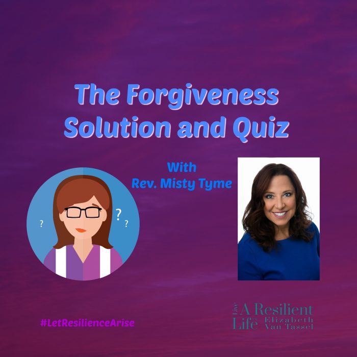 The Forgiveness Solution with Rev. Misty Tyme and resilience expert Elizabeth Van Tassel.